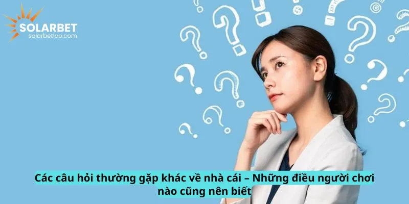 Câu hỏi thường gặp khác về nhà cái