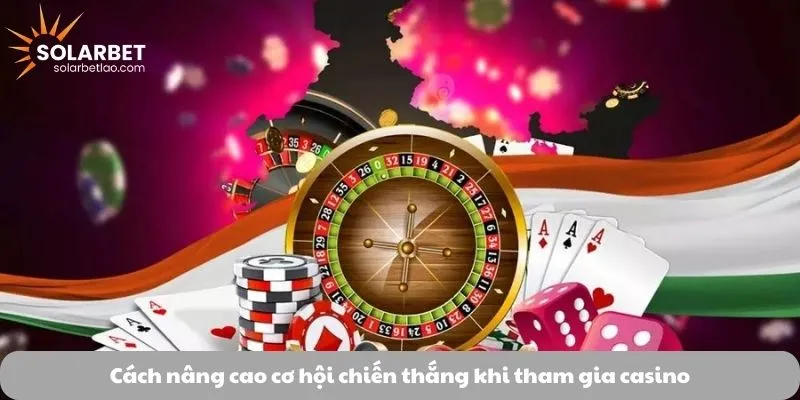 Cách nâng cao cơ hội chiến thắng khi tham gia casino