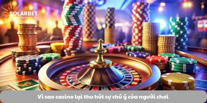 Vì sao casino lại thu hút sự chú ý của người chơi 