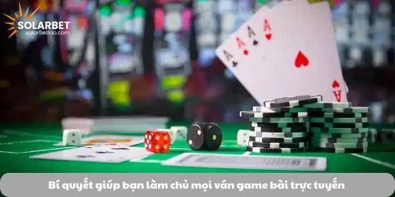 Bí quyết giúp bạn làm chủ mọi ván game bài trực tuyến 