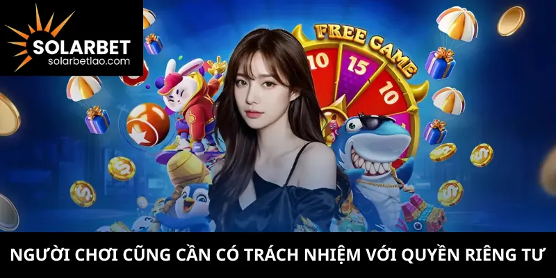 Người chơi cũng cần có trách nhiệm với quyền riêng tư