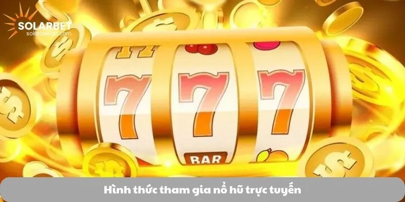 Hình thức tham gia nổ hũ trực tuyến