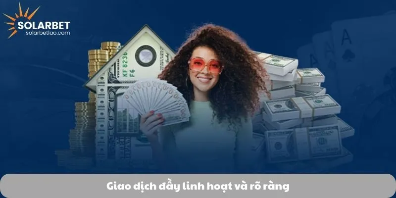 Giao dịch đầy linh hoạt và rõ ràng