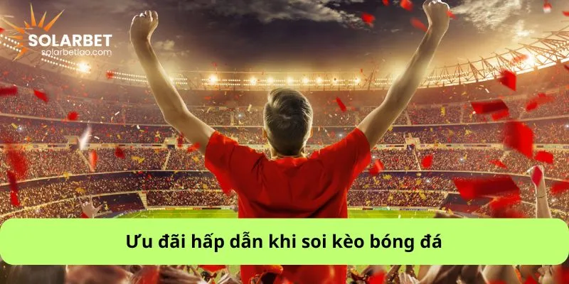 Ưu đãi hấp dẫn khi soi kèo bóng đá