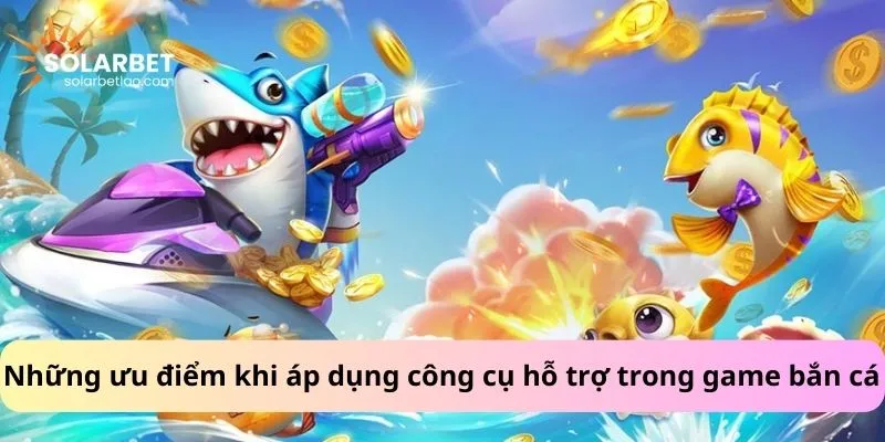 Những ưu điểm khi áp dụng công cụ hỗ trợ trong game bắn cá